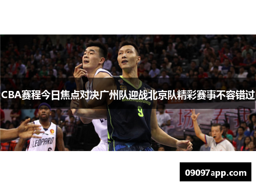 CBA赛程今日焦点对决广州队迎战北京队精彩赛事不容错过