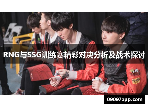 RNG与SSG训练赛精彩对决分析及战术探讨
