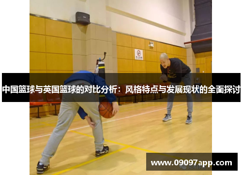 中国篮球与英国篮球的对比分析：风格特点与发展现状的全面探讨