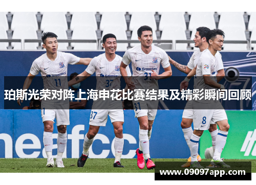 珀斯光荣对阵上海申花比赛结果及精彩瞬间回顾