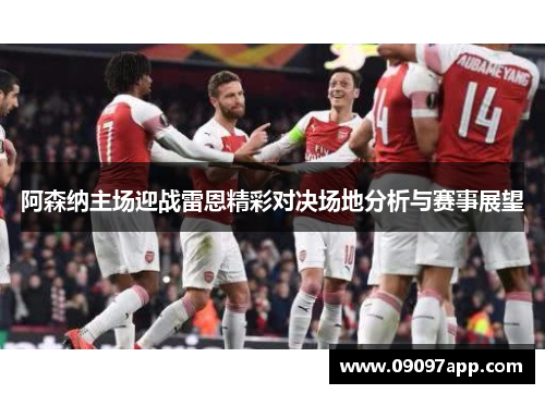 阿森纳主场迎战雷恩精彩对决场地分析与赛事展望